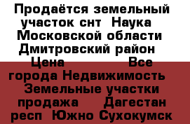 Продаётся земельный участок снт “Наука-1“Московской области, Дмитровский район › Цена ­ 260 000 - Все города Недвижимость » Земельные участки продажа   . Дагестан респ.,Южно-Сухокумск г.